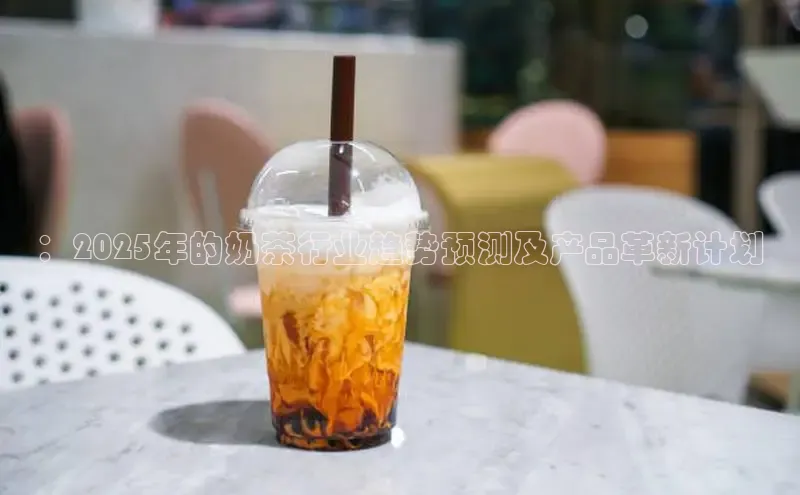 ：2025年的奶茶行业趋势预测及产品革新计划