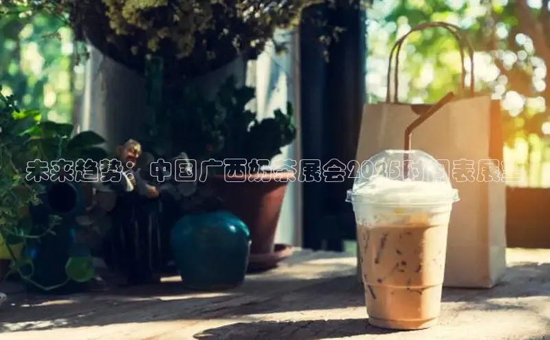 未来趋势：中国广西奶茶展会2025时间表展望
