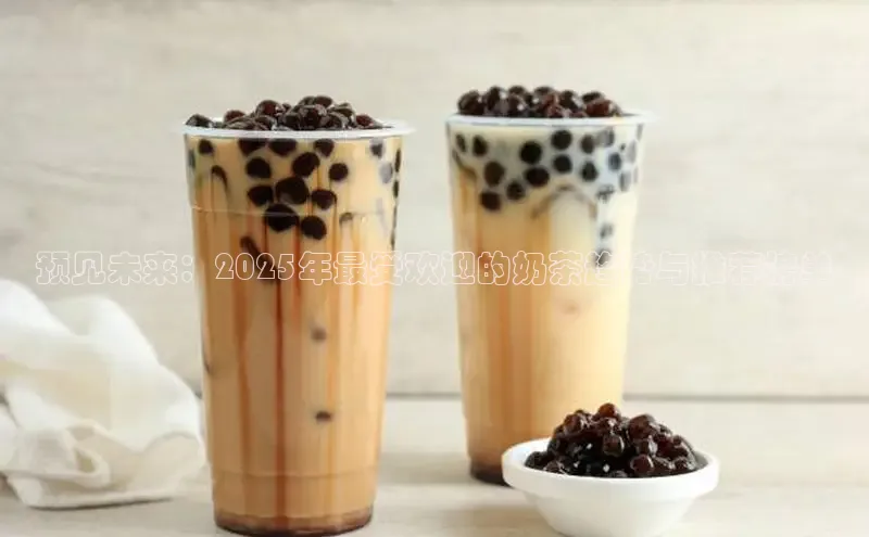 预见未来：2025年最受欢迎的奶茶趋势与推荐榜单