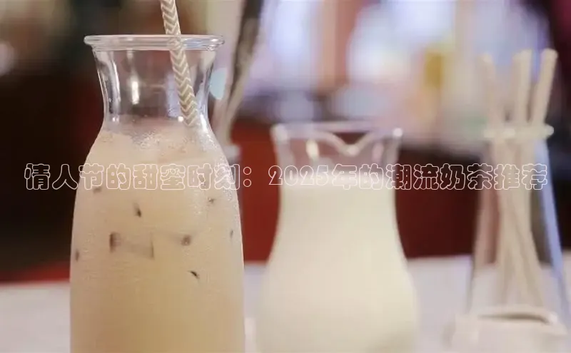 情人节的甜蜜时刻：2025年的潮流奶茶推荐